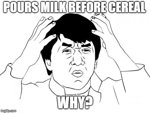 Jackie Chan WTF | POURS MILK BEFORE CEREAL; WHY? | image tagged in memes,jackie chan wtf | made w/ Imgflip meme maker