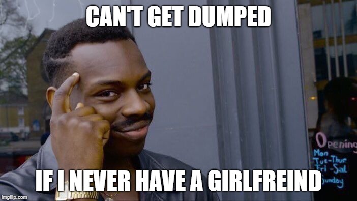 Roll Safe Think About It Meme | CAN'T GET DUMPED; IF I NEVER HAVE A GIRLFREIND | image tagged in memes,roll safe think about it | made w/ Imgflip meme maker