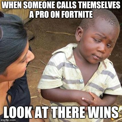 Third World Skeptical Kid Meme | WHEN SOMEONE CALLS THEMSELVES A PRO ON FORTNITE; LOOK AT THERE WINS | image tagged in memes,third world skeptical kid | made w/ Imgflip meme maker