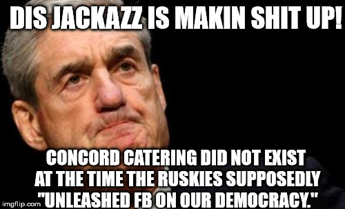 DIS JACKAZZ IS MAKIN SHIT UP! CONCORD CATERING DID NOT EXIST AT THE TIME THE RUSKIES SUPPOSEDLY "UNLEASHED FB ON OUR DEMOCRACY." | made w/ Imgflip meme maker