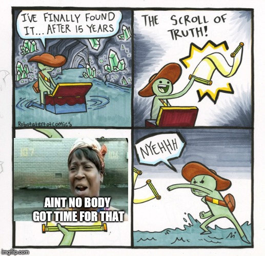 The Scroll Of Truth | AINT NO BODY GOT TIME FOR THAT | image tagged in memes,the scroll of truth | made w/ Imgflip meme maker