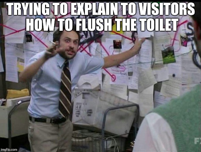 Trying to explain | TRYING TO EXPLAIN TO VISITORS HOW TO FLUSH THE TOILET | image tagged in trying to explain | made w/ Imgflip meme maker