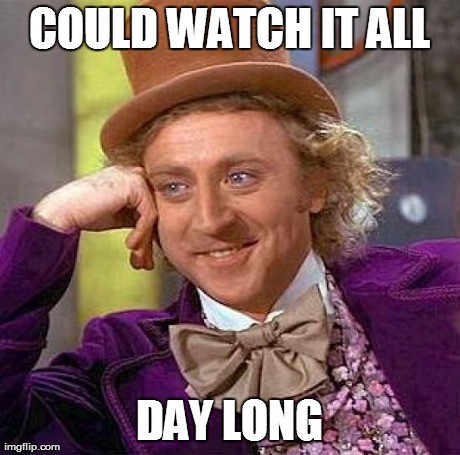 COULD WATCH IT ALL DAY LONG | image tagged in memes,creepy condescending wonka | made w/ Imgflip meme maker