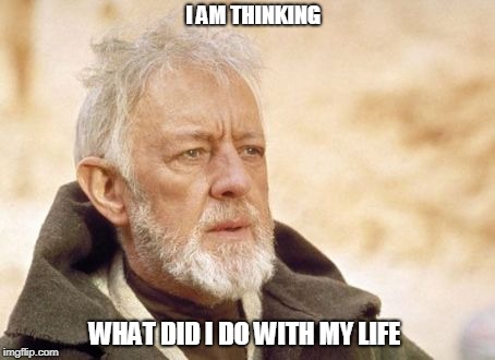 Obi Wan Kenobi | I AM THINKING; WHAT DID I DO WITH MY LIFE | image tagged in memes,obi wan kenobi | made w/ Imgflip meme maker