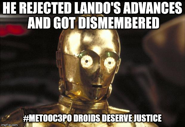 c3po | HE REJECTED LANDO'S ADVANCES AND GOT DISMEMBERED; #METOOC3PO DROIDS DESERVE JUSTICE | image tagged in c3po | made w/ Imgflip meme maker