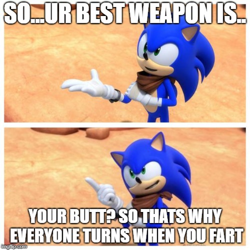 Sonic boom | SO...UR BEST WEAPON IS.. YOUR BUTT?
SO THATS WHY EVERYONE TURNS WHEN YOU FART | image tagged in sonic boom | made w/ Imgflip meme maker