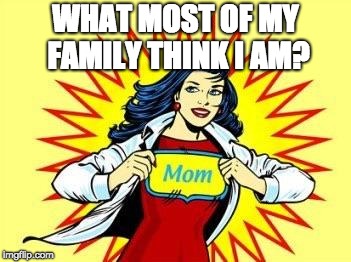SuPer mom  | WHAT MOST OF MY FAMILY THINK I AM? | image tagged in super mom | made w/ Imgflip meme maker