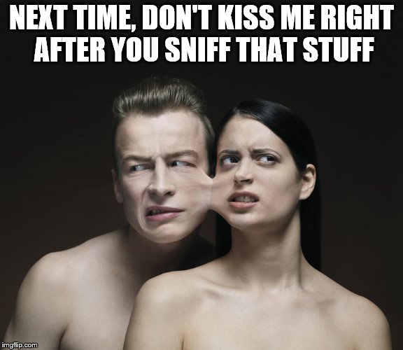 NEXT TIME, DON'T KISS ME RIGHT AFTER YOU SNIFF THAT STUFF | made w/ Imgflip meme maker