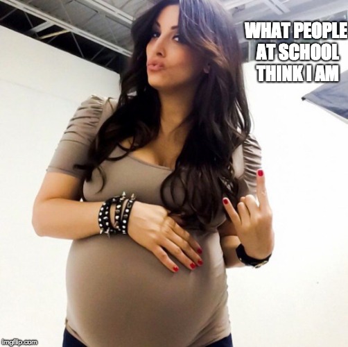 pregnant  | WHAT PEOPLE AT SCHOOL THINK I AM | image tagged in pregnant | made w/ Imgflip meme maker