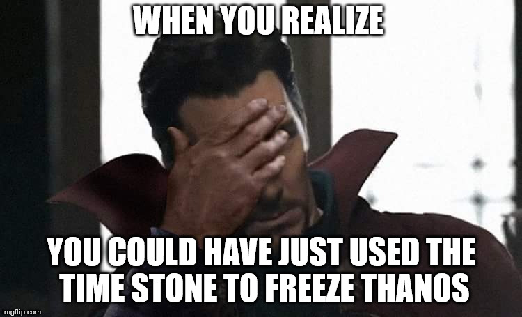 Doctor Strange facepalm | WHEN YOU REALIZE; YOU COULD HAVE JUST USED THE TIME STONE TO FREEZE THANOS | image tagged in doctor strange facepalm | made w/ Imgflip meme maker