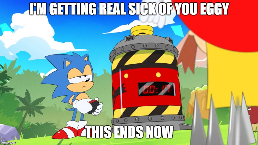 Sonic and Eggman | I'M GETTING REAL SICK OF YOU EGGY; THIS ENDS NOW | image tagged in sonic and eggman | made w/ Imgflip meme maker