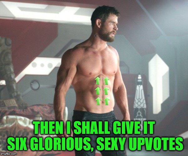 THEN I SHALL GIVE IT SIX GLORIOUS, SEXY UPVOTES | made w/ Imgflip meme maker