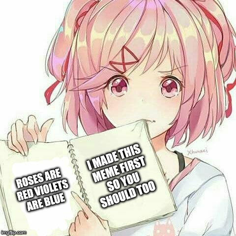 Natsuki's Book Of Truth | I MADE THIS MEME FIRST SO YOU SHOULD TOO; ROSES ARE RED
VIOLETS ARE BLUE | image tagged in natsuki's book of truth | made w/ Imgflip meme maker