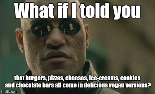 Matrix Morpheus | What if I told you; that burgers, pizzas, cheeses, ice-creams, cookies and chocolate bars all come in delicious vegan versions? | image tagged in memes,matrix morpheus | made w/ Imgflip meme maker