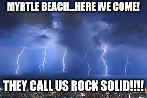 Thunderstorm | MYRTLE BEACH...HERE WE COME! THEY CALL US ROCK SOLID!!!! | image tagged in thunderstorm | made w/ Imgflip meme maker