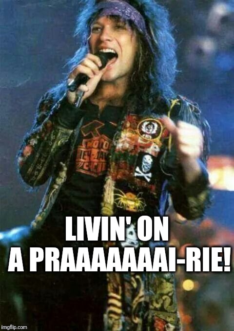 LIVIN' ON A PRAAAAAAAI-RIE! | made w/ Imgflip meme maker