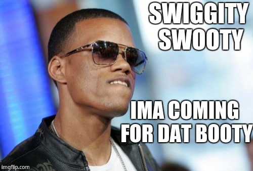 Swiggity Swooty I'm Coming For That Booty Meme Swiggity swooty i'm coming for that booty - Imgflip