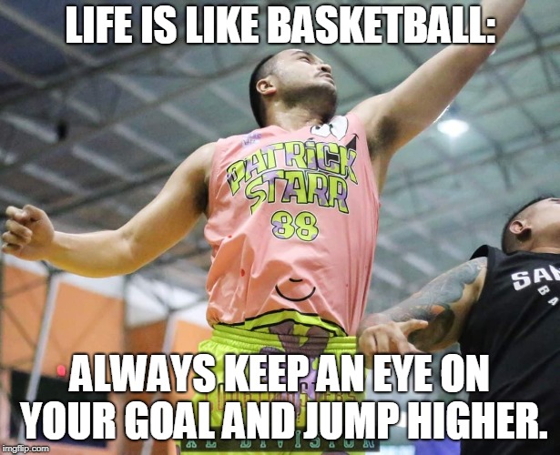 LIFE IS LIKE BASKETBALL:; ALWAYS KEEP AN EYE ON YOUR GOAL AND JUMP HIGHER. | made w/ Imgflip meme maker