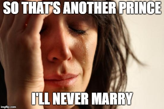 Now that Harry's married Meghan... | SO THAT'S ANOTHER PRINCE; I'LL NEVER MARRY | image tagged in memes,first world problems,royal wedding | made w/ Imgflip meme maker