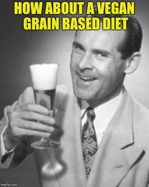 HOW ABOUT A VEGAN GRAIN BASED DIET | made w/ Imgflip meme maker