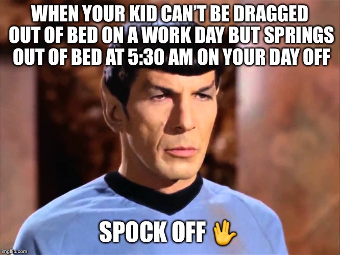 Spock - Not Impressed | WHEN YOUR KID CAN’T BE DRAGGED OUT OF BED ON A WORK DAY BUT SPRINGS OUT OF BED AT 5:30 AM ON YOUR DAY OFF; SPOCK OFF 🖖 | image tagged in spock - not impressed | made w/ Imgflip meme maker