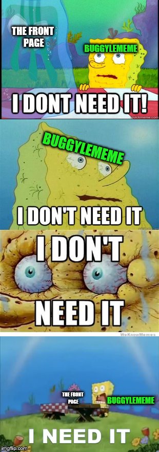 My dire situation at the moment | THE FRONT PAGE; BUGGYLEMEME; BUGGYLEMEME; THE FRONT PAGE; BUGGYLEMEME | image tagged in memes,front page,imgflip,buggylememe | made w/ Imgflip meme maker