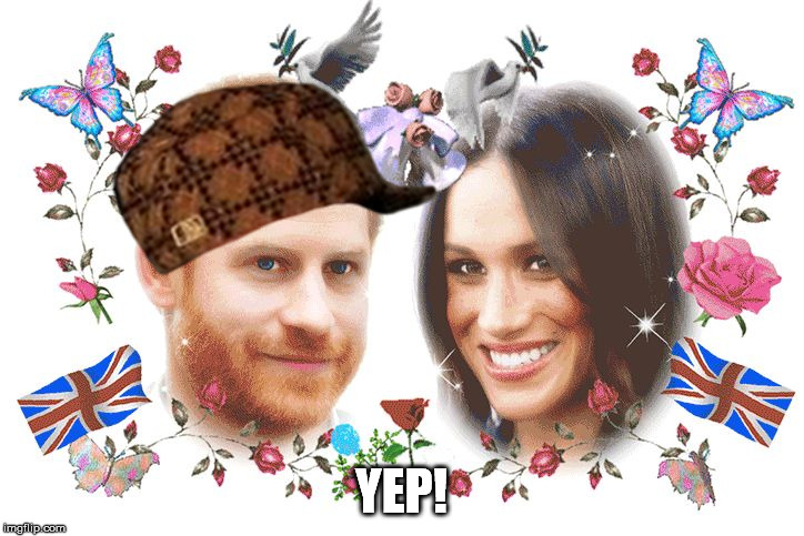 Royal Wedding | YEP! | image tagged in royal wedding,scumbag | made w/ Imgflip meme maker
