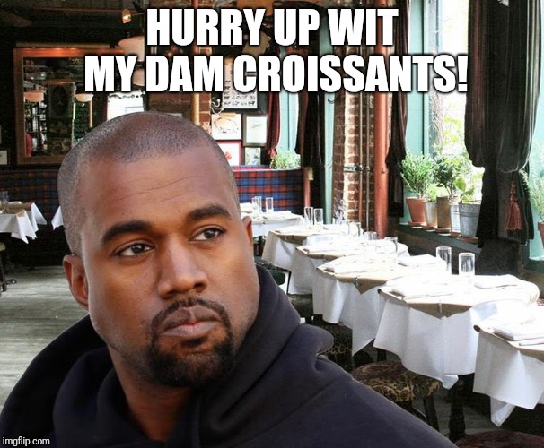 Ducks like barley | HURRY UP WIT MY DAM CROISSANTS! | image tagged in kanye west | made w/ Imgflip meme maker