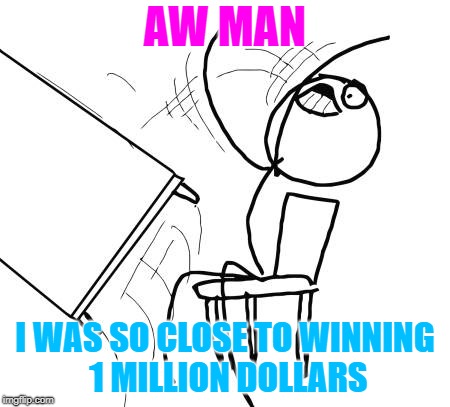 lottery tantrum | AW MAN; I WAS SO CLOSE TO WINNING 1 MILLION DOLLARS | image tagged in memes,table flip guy | made w/ Imgflip meme maker
