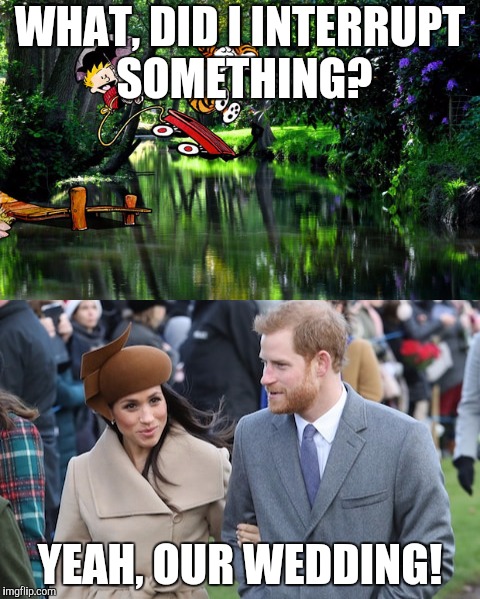 Calvin interrupts royal wedding (Calvin and Hobbes Week, a Q_werty and giveuahint event) | WHAT, DID I INTERRUPT SOMETHING? YEAH, OUR WEDDING! | image tagged in calvin and hobbes week,calvin and hobbes,royal wedding,prince harry | made w/ Imgflip meme maker