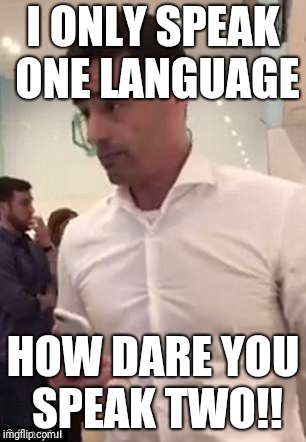 Aaron Schlossberg Racism | I ONLY SPEAK ONE LANGUAGE; HOW DARE YOU SPEAK TWO!! | image tagged in aaron schlossberg racism | made w/ Imgflip meme maker