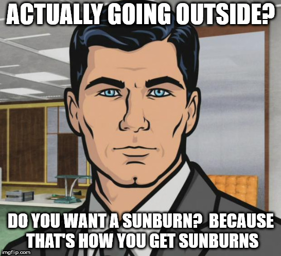 Archer | ACTUALLY GOING OUTSIDE? DO YOU WANT A SUNBURN?  BECAUSE THAT'S HOW YOU GET SUNBURNS | image tagged in memes,archer | made w/ Imgflip meme maker
