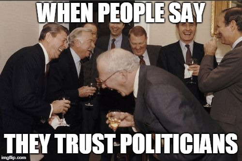 Laughing Men In Suits | WHEN PEOPLE SAY; THEY TRUST POLITICIANS | image tagged in memes,laughing men in suits | made w/ Imgflip meme maker