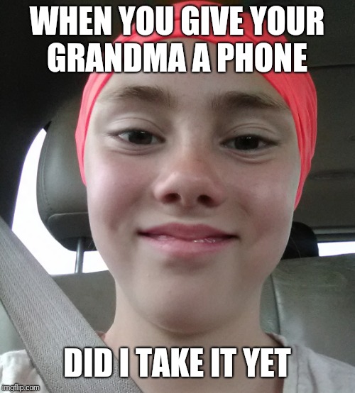 WHEN YOU GIVE YOUR GRANDMA A PHONE; DID I TAKE IT YET | image tagged in weird stuff | made w/ Imgflip meme maker