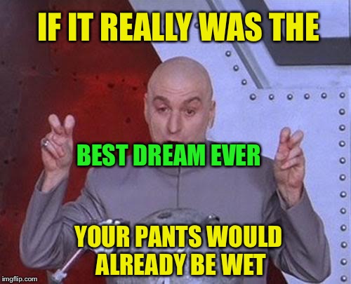 Dr Evil Laser Meme | IF IT REALLY WAS THE YOUR PANTS WOULD ALREADY BE WET BEST DREAM EVER | image tagged in memes,dr evil laser | made w/ Imgflip meme maker