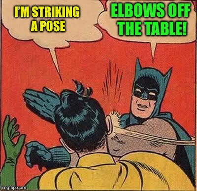 Batman Slapping Robin Meme | I’M STRIKING A POSE ELBOWS OFF THE TABLE! | image tagged in memes,batman slapping robin | made w/ Imgflip meme maker