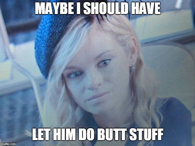 MAYBE I SHOULD HAVE; LET HIM DO BUTT STUFF | made w/ Imgflip meme maker