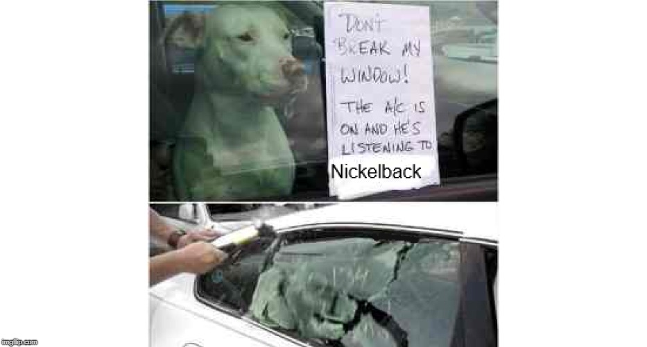 Window warrior | image tagged in memes,funny,nickelback,car,window | made w/ Imgflip meme maker