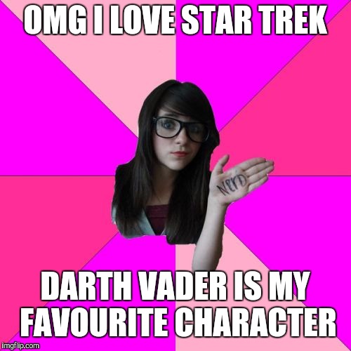 Now I am hated by both Star Wars & Star Trek fans (I regret nothing) | OMG I LOVE STAR TREK; DARTH VADER IS MY FAVOURITE CHARACTER | image tagged in memes,idiot nerd girl | made w/ Imgflip meme maker