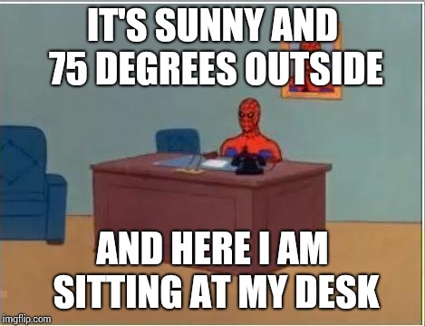 When you're stuck working indoors and the weather is nice. | IT'S SUNNY AND 75 DEGREES OUTSIDE; AND HERE I AM SITTING AT MY DESK | image tagged in memes,spiderman computer desk,spiderman | made w/ Imgflip meme maker