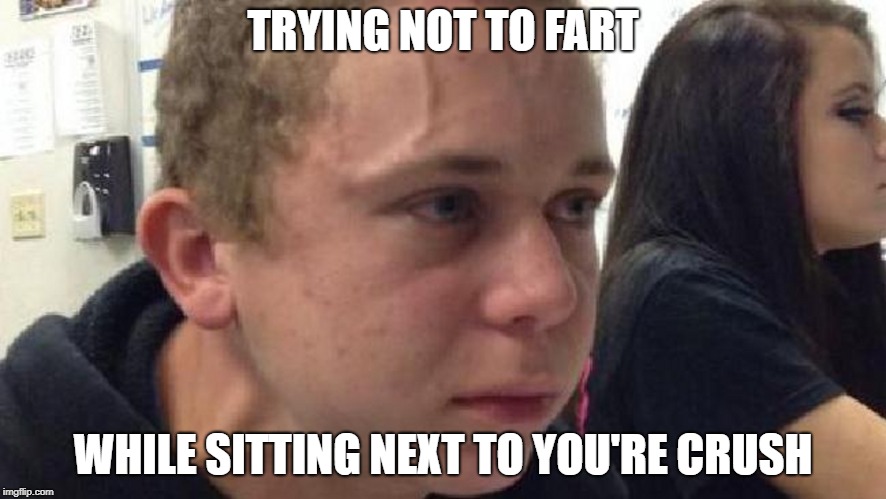 frustrated meme | TRYING NOT TO FART; WHILE SITTING NEXT TO YOU'RE CRUSH | image tagged in frustrated meme | made w/ Imgflip meme maker