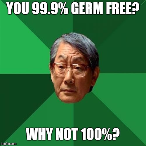 High Expectations Asian Father Meme | YOU 99.9% GERM FREE? WHY NOT 100%? | image tagged in memes,high expectations asian father | made w/ Imgflip meme maker