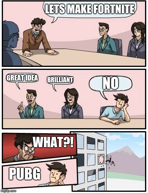 Boardroom Meeting Suggestion | LETS MAKE FORTNITE; GREAT IDEA; NO; BRILLIANT; WHAT?! PUBG | image tagged in memes,boardroom meeting suggestion | made w/ Imgflip meme maker