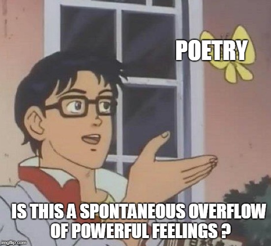 Is this a pigeon? | POETRY; IS THIS A SPONTANEOUS OVERFLOW OF POWERFUL FEELINGS ? | image tagged in is this a pigeon | made w/ Imgflip meme maker