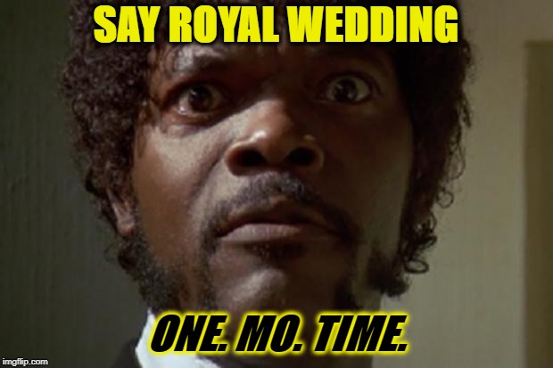 Samuel L jackson | SAY ROYAL WEDDING; ONE. MO. TIME. | image tagged in samuel l jackson | made w/ Imgflip meme maker
