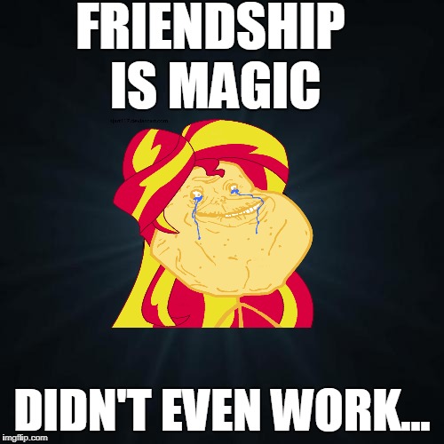 Forever Alone Meme | FRIENDSHIP IS MAGIC; DIDN'T EVEN WORK... | image tagged in memes,forever alone | made w/ Imgflip meme maker
