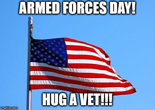 American flag | ARMED FORCES DAY! HUG A VET!!! | image tagged in american flag | made w/ Imgflip meme maker