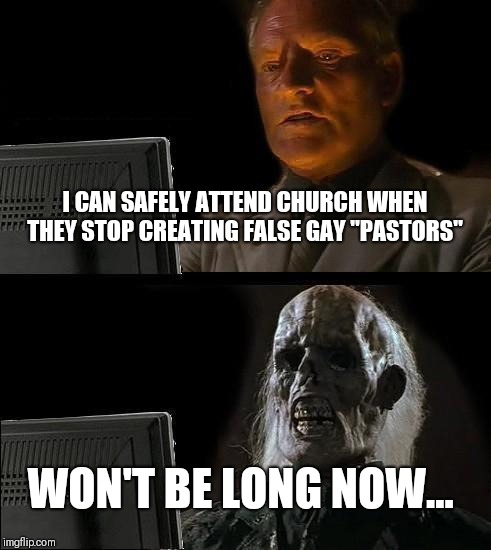 I'll Just Wait Here Meme | I CAN SAFELY ATTEND CHURCH WHEN THEY STOP CREATING FALSE GAY "PASTORS"; WON'T BE LONG NOW... | image tagged in memes,ill just wait here | made w/ Imgflip meme maker