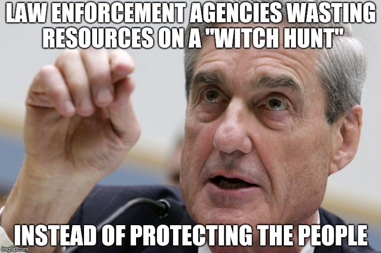 LAW ENFORCEMENT AGENCIES WASTING RESOURCES ON A "WITCH HUNT" INSTEAD OF PROTECTING THE PEOPLE | image tagged in robert mueller penis size | made w/ Imgflip meme maker