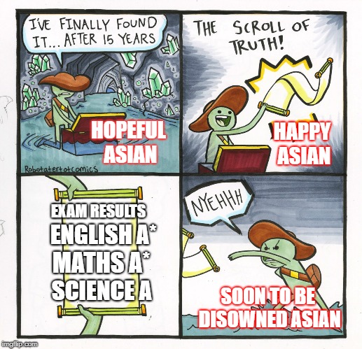 The consequences of not being a "proper" Asian | HOPEFUL ASIAN; HAPPY ASIAN; EXAM RESULTS; ENGLISH A*; MATHS A*; SCIENCE A; SOON TO BE DISOWNED ASIAN | image tagged in memes,the scroll of truth,asian | made w/ Imgflip meme maker